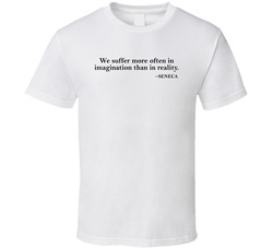 We Suffer More In Imagination Than In Reality Seneca Quote T Shirt We Suffer More In Imagination Than In Reality Seneca Quote T Shirt