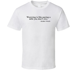 Worrying Is Like Paying A Debt You Dont Owe Mark Twain Quote T Shirt Worrying Is Like Paying A Debt You Dont Owe Mark Twain Quote T Shirt