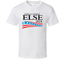 Literally Anybody Else For President 2024 T Shirt Literally Anybody Else For President 2024 T Shirt