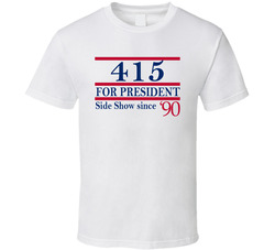 415 For President Side Show Since 1990 Music Fan T Shirt 415 For President Side Show Since 1990 Music Fan T Shirt