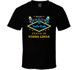 What Happens In Yorba Linda Stays In Yorba Linda Vegas Parody T Shirt