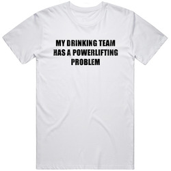 Powerlifting Problem Funny Drinking T Shirt Powerlifting Problem Funny Drinking T Shirt