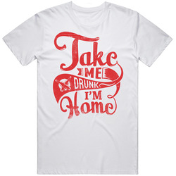 Take Me Drunk - I'm Home  T Shirt