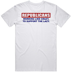 Republicans Working Like Crazy To Support The Lazy T Shirt