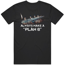 Titanic Movie Parody Always Have A Plan B T Shirt Titanic Movie Parody Always Have A Plan B T Shirt