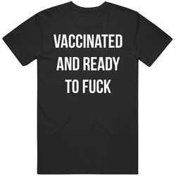 Vaccinated And Ready To Fuck T Shirt