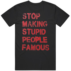 Stop Making Stupid People Famous Gift T Shirt