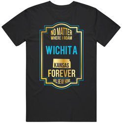 No Matter Where I Roam Wichita Kansas Forever Will Be My Home T Shirt