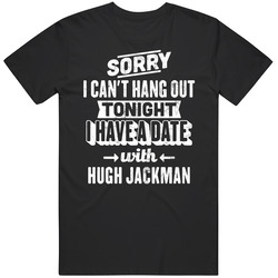 Can't Go Out I Have A Date With Hugh Jackman Fan T Shirt