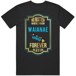 No Matter Where I Roam Waianae Hawaii Forever Will Be My Home T Shirt