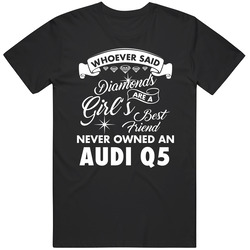 Audi Q5 Who Said Diamonds Are A Girls Best Friend Proud Car Owners T Shirt