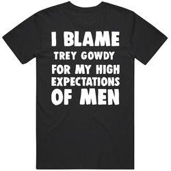 I Blame Trey Gowdy For My High Expectations Of Men Fan T Shirt