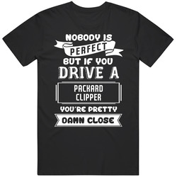 Nobody Is Perfect But If You Drive A Packard Clipper A Funny Car T Shirt