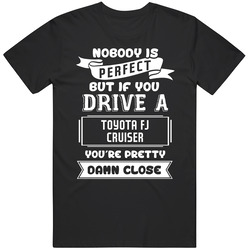 Nobody Is Perfect But If You Drive A Toyota Fj Cruiser A Funny Car T Shirt