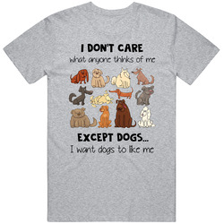 I Dont Care What Anyone Thinks Of Me Except Dogs T Shirt
