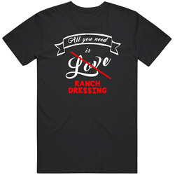 All You Need Is Love Ranch Dressing T Shirt