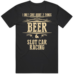 Slot Car Racing Only Care About Beer And Sports Hobbies Favorite Drinking T Shirt