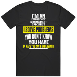 I'm An Emergency Management Specialist I Solve Problems You Don't Know You Have Unisex T Shirt