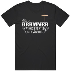 I'm A Drummer Who Is Created To Worship T Shirt