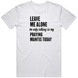 Only Talking To My Praying Mantis Today Funny Animal T Shirt
