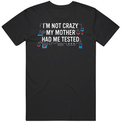 I'm Not Crazy. My Mother Had Me Tested T Shirt I'm Not Crazy. My Mother Had Me Tested T Shirt