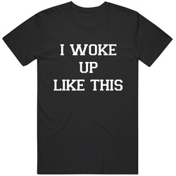 I Woke Up Like This Black T Shirt