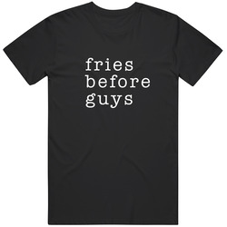 Fries Before Guys1 T Shirt