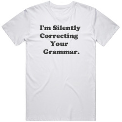 I'm Silently Correcting Your Grammar Funny Sayings T Shirt