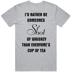 I'd Rather Be Someones Shot Of Whiskey Than Everones Cup Of Tea T Shirt
