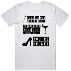 Life Is Not A Fairytale If You Lose Your Shoe At Midnight Youre Drunk Funny T Shirt