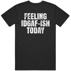 Feeling Idgaf-ish Today Funny Mean Lazy Quote Hangover T Shirt