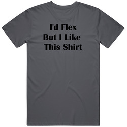 I'd Flex But I Like This T Shirt