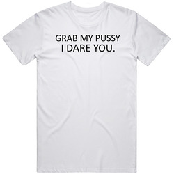 Grab My Pussy I Dare You T Shirt