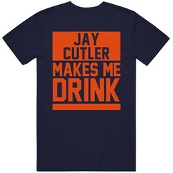 Jay Cutler Makes Me Drink Chicago Football Player Fan T Shirt