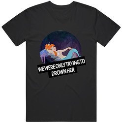 We Were Only Trying To Drown Her T Shirt We Were Only Trying To Drown Her T Shirt