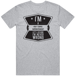 Im A Golf Course Superintendent Never Wrong Job T Shirt