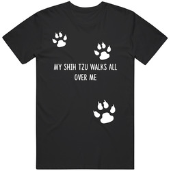 Shih Tzu  My Dog Walks All Over Me Dogs T Shirt