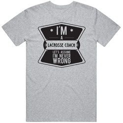 Im A Lacrosse Coach Never Wrong Job T Shirt