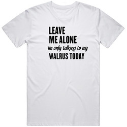 Only Talking To My Walrus Today Funny Animal T Shirt