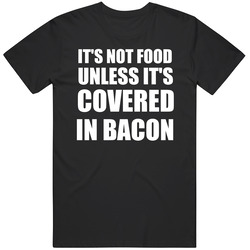 It's Not Food Unless It's Covered In Bacon - Black T Shirt