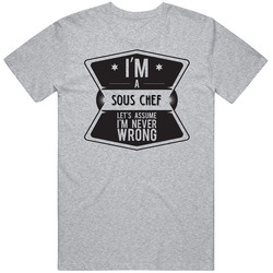 Im A Sous Chef Never Wrong Job T Shirt Im A Sous Chef Never Wrong Job T Shirt