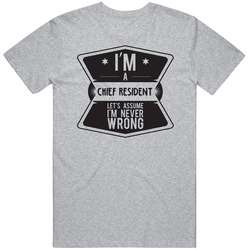 Im A Chief Resident Never Wrong Job T Shirt Im A Chief Resident Never Wrong Job T Shirt