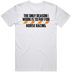 The Only Reason I Work Horse Racing Funny T Shirt