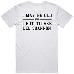 I May Be Old But I Got To See Del Shannon T Shirt
