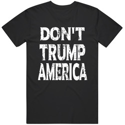 Don't Trump America! -donald Trump - American Elections - Anti Trump - America - Usa T Shirt