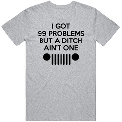I Got 99 Problems But A Ditch Ain't One T Shirt