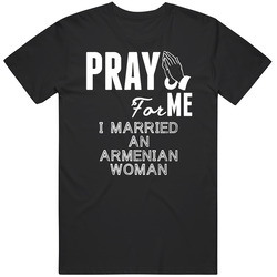 Pray For Me Married An Armenian Woman Nationality T Shirt