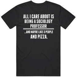 All I Care About Is Being A Sociology Professor Occupations T Shirt