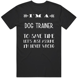 To Save Time Dog Trainer Never Wrong Funny Best Job T Shirt