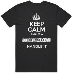 Keep Calm And Let A Fence Installer Handle It Occupation T Shirt